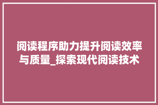 阅读程序助力提升阅读效率与质量_探索现代阅读技术的新篇章 英文谷歌算法