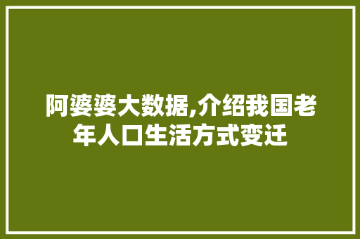 阿婆婆大数据,介绍我国老年人口生活方式变迁 seo技术