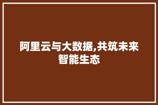 阿里云与大数据,共筑未来智能生态