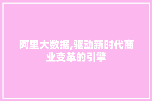 阿里大数据,驱动新时代商业变革的引擎