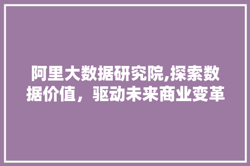 阿里大数据研究院,探索数据价值，驱动未来商业变革 搜狗优化