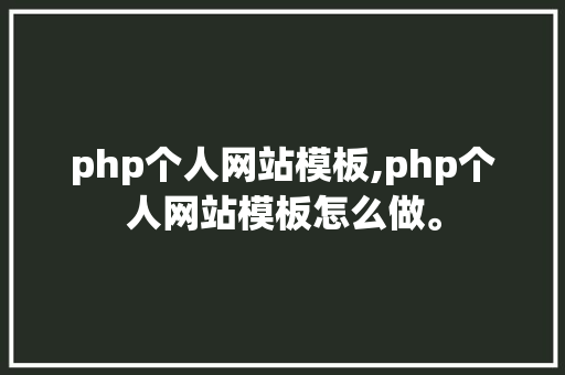 php个人网站模板,php个人网站模板怎么做。