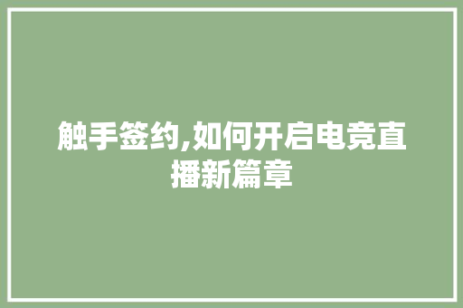触手签约,如何开启电竞直播新篇章 360搜优化