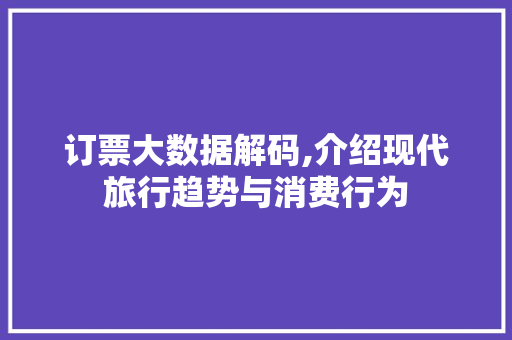 订票大数据解码,介绍现代旅行趋势与消费行为