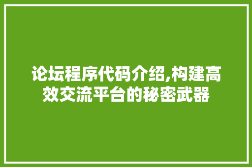 论坛程序代码介绍,构建高效交流平台的秘密武器