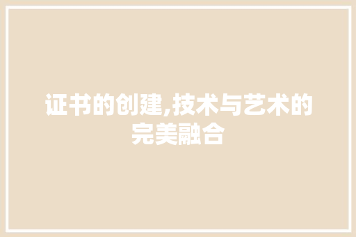 证书的创建,技术与艺术的完美融合