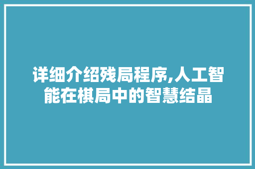 详细介绍残局程序,人工智能在棋局中的智慧结晶 头条优化
