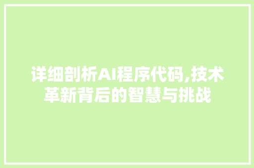 详细剖析AI程序代码,技术革新背后的智慧与挑战 小程序开发