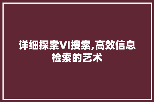 详细探索VI搜索,高效信息检索的艺术