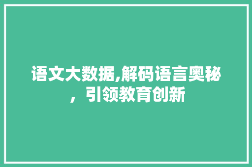 语文大数据,解码语言奥秘，引领教育创新