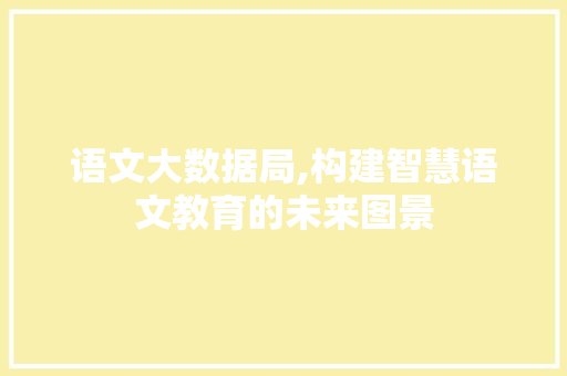语文大数据局,构建智慧语文教育的未来图景