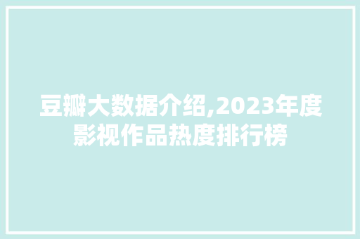 豆瓣大数据介绍,2023年度影视作品热度排行榜