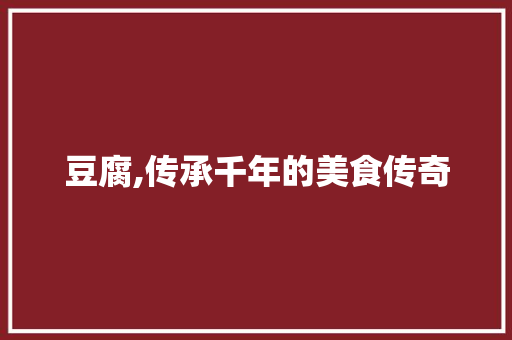 豆腐,传承千年的美食传奇 搜狗优化