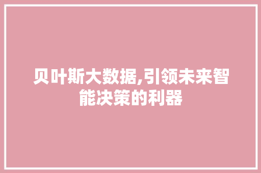 贝叶斯大数据,引领未来智能决策的利器