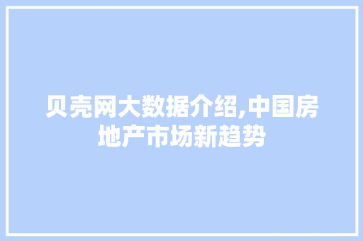 贝壳网大数据介绍,中国房地产市场新趋势
