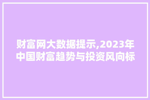 财富网大数据提示,2023年中国财富趋势与投资风向标