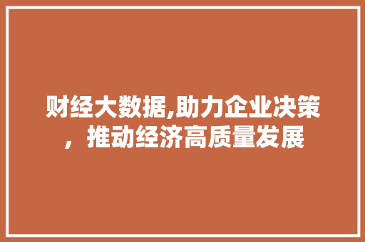 财经大数据,助力企业决策，推动经济高质量发展