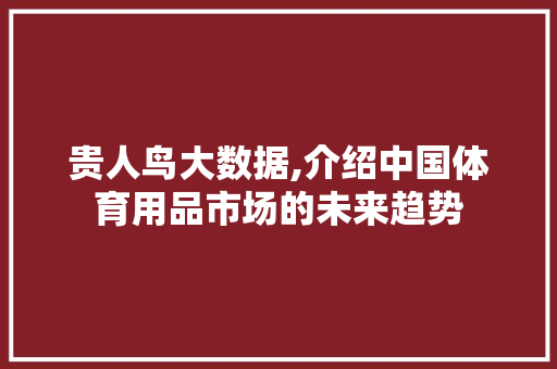 贵人鸟大数据,介绍中国体育用品市场的未来趋势 AI技术学习