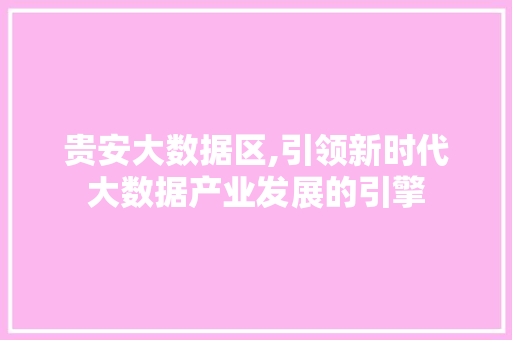 贵安大数据区,引领新时代大数据产业发展的引擎
