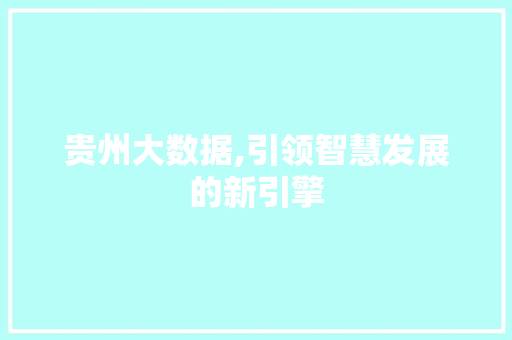贵州大数据,引领智慧发展的新引擎