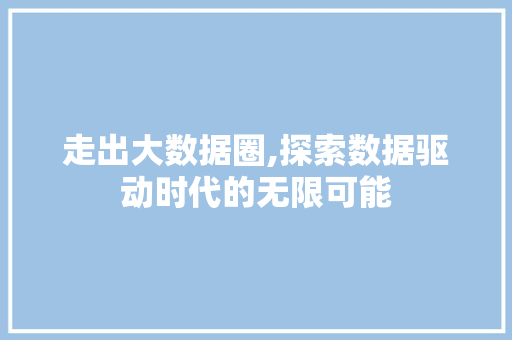 走出大数据圈,探索数据驱动时代的无限可能
