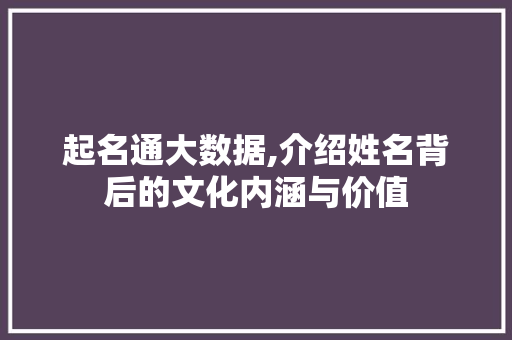 起名通大数据,介绍姓名背后的文化内涵与价值