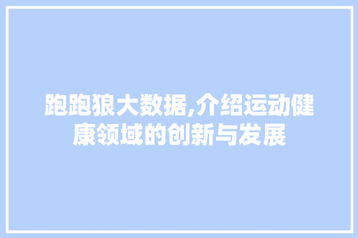跑跑狼大数据,介绍运动健康领域的创新与发展