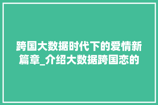 跨国大数据时代下的爱情新篇章_介绍大数据跨国恋的甜蜜与挑战 seo技术