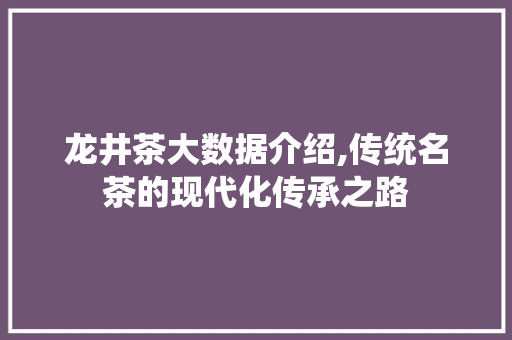 龙井茶大数据介绍,传统名茶的现代化传承之路