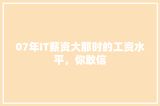 07年IT薪资大那时的工资水平，你敢信