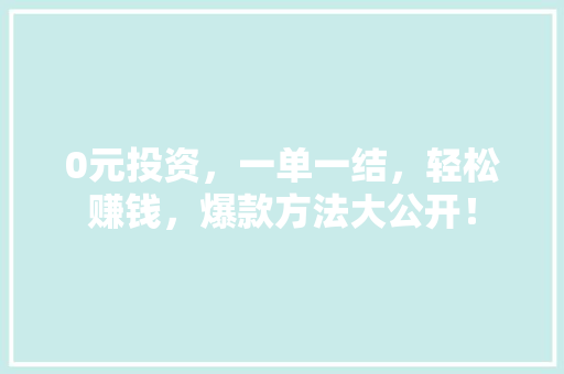 0元投资，一单一结，轻松赚钱，爆款方法大公开！ 头条优化