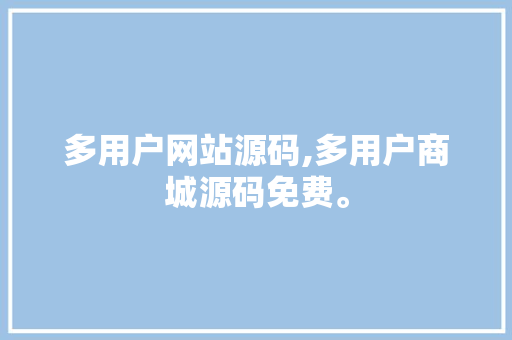 多用户网站源码,多用户商城源码免费。 多用户网站源码,多用户商城源码免费。 网站开发