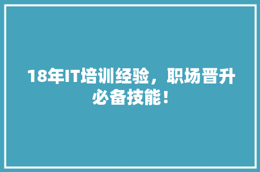 18年IT培训经验，职场晋升必备技能！