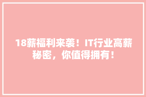 18薪福利来袭！IT行业高薪秘密，你值得拥有！