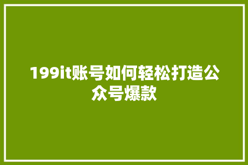 199it账号如何轻松打造公众号爆款