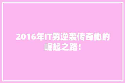 2016年IT男逆袭传奇他的崛起之路！