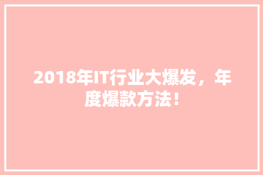 2018年IT行业大爆发，年度爆款方法！