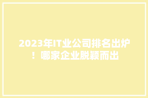 2023年IT业公司排名出炉！哪家企业脱颖而出