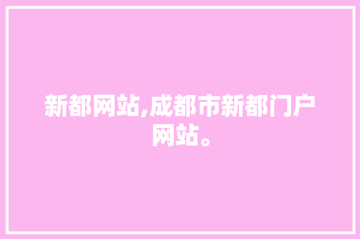 新都网站,成都市新都门户网站。 新都网站,成都市新都门户网站。 网站开发