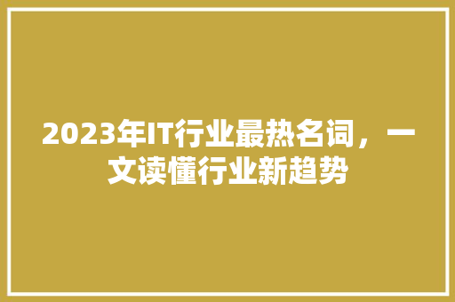 2023年IT行业最热名词，一文读懂行业新趋势 英文谷歌算法