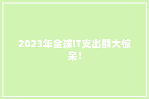 2023年全球IT支出额大惊呆！ seo技术