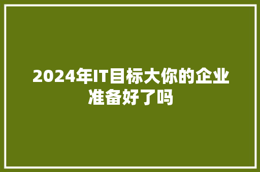 2024年IT目标大你的企业准备好了吗
