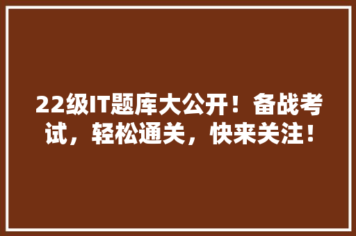 22级IT题库大公开！备战考试，轻松通关，快来关注！ 头条优化