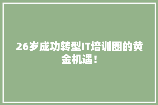 26岁成功转型IT培训圈的黄金机遇！