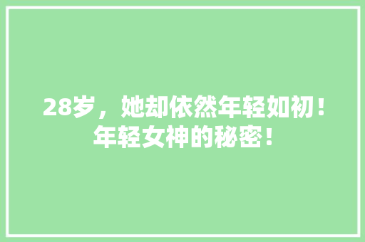 28岁，她却依然年轻如初！年轻女神的秘密！