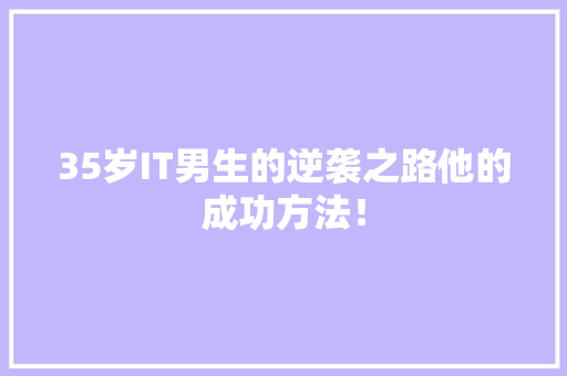 35岁IT男生的逆袭之路他的成功方法！