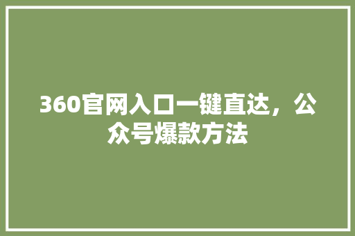 360官网入口一键直达，公众号爆款方法