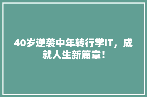 40岁逆袭中年转行学IT，成就人生新篇章！