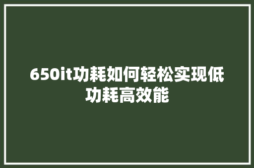 650it功耗如何轻松实现低功耗高效能