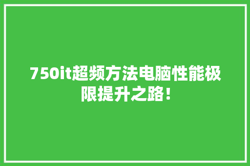 750it超频方法电脑性能极限提升之路！ 头条优化